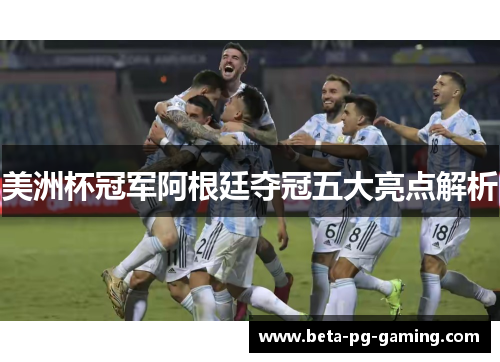 美洲杯冠军阿根廷夺冠五大亮点解析