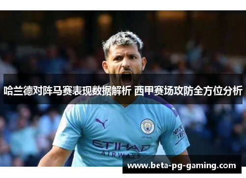 哈兰德对阵马赛表现数据解析 西甲赛场攻防全方位分析