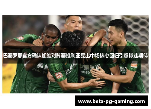 巴塞罗那官方确认加维对阵塞维利亚复出中场核心回归引爆球迷期待