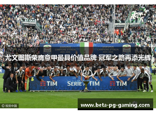 尤文图斯荣膺意甲最具价值品牌 冠军之路再添光辉